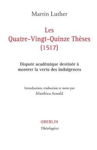 Les quatre-vingt-quinze thèses (1517) : dispute académique destinée à montrer la vertu des indulgences