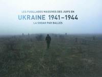 Les fusillades massives des Juifs en Ukraine 1941-1944 : la Shoah par balles : exposition, Paris, Mémorial de la Shoah, du 20 juin au 30 novembre 2007