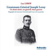 Lieutenant-général Joseph Leroy : un demi-siècle, un général, deux guerres : biographie du lieutenant-général Joseph Leroy et de ses proches