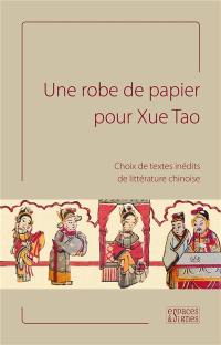 Une robe de papier pour Xue Tao : choix de textes inédits de littérature chinoise