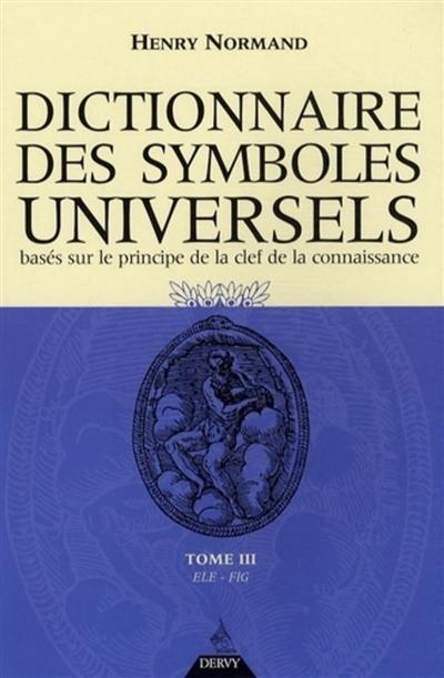 Dictionnaire des symboles universels : basés sur le principe de la clef de la connaissance. Vol. 3. Elép-Figu