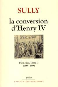 Mémoires. Vol. 2. La conversion d'Henry IV : 1590-1594