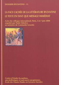 La face cachée de la littérature byzantine, le texte en tant que message immédiat : actes du colloque international, Paris, 5-6-7 juin 2008