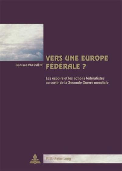 Vers une Europe fédérale ? : les espoirs et les actions fédéralistes au sortir de la Seconde Guerre mondiale