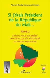 Si j'étais Président de la République du Mali.... Vol. 2. Laissez-nous tranquilles : ne faites pas du Nord-Mali un corpus separatum