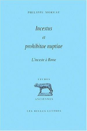 Incestus et prohibitae nuptiae : conception romaine de l'inceste et histoire des prohibitions matrimoniales pour cause de parenté dans la Rome antique