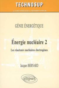 Energie nucléaire. Vol. 2. Les réacteurs nucléaires électrogènes : génie énergétique