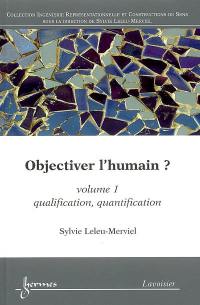 Objectiver l'humain ?. Vol. 1. Qualification, quantification