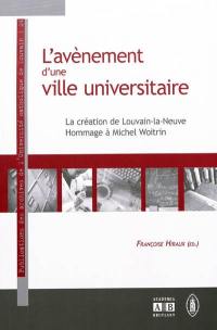L'avènement d'une ville universitaire : la création de Louvain-la-Neuve : hommage à Michel Woitrin