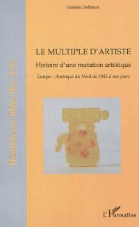 Le multiple d'artiste : histoire d'une mutation artistique : Europe, Amérique du Nord de 1985 à nos jours