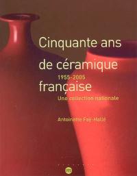 Cinquante ans de céramique française 1955-2005 : une collection nationale