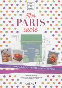 Mon Paris sucré : les 150 meilleures adresses sucrées de Paris : pâtisseries, chocolateries, glaciers, salons de thé