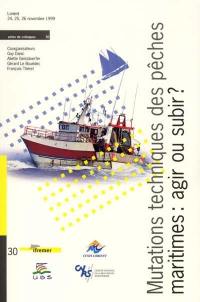 Mutations techniques des pêches maritimes, agir ou subir ? : évolution des systèmes techniques et sociaux : actes du colloque, Lorient, novembre 1999