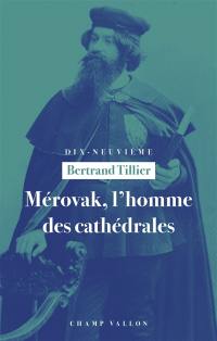 Mérovak, l'homme des cathédrales : du symbolisme au patrimoine (1874-1955)