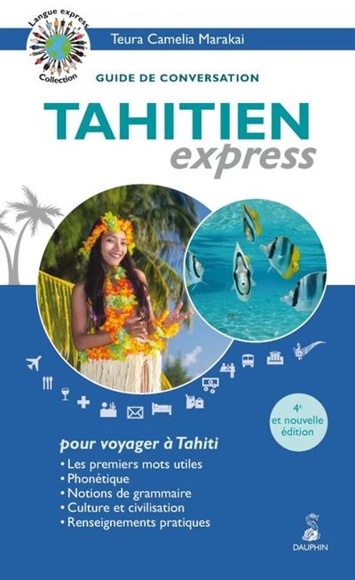 Tahitien express, pour voyager à Tahiti : guide de conversation : les premiers mots utiles, phonétique, notions de grammaire, culture et civilisation, renseignements pratiques