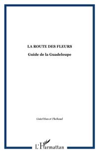 La Guadeloupe : guide "Route des fleurs"