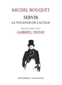 Servir : la vocation de l'acteur : entretiens avec Gabriel Dufay