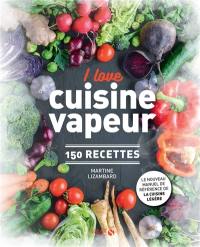 I love cuisine vapeur : 150 recettes : le nouveau manuel de référence de la cuisine légère