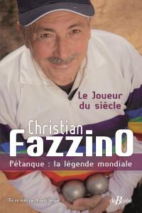 Christian Fazzino : le joueur du siècle : pétanque, la légende mondiale