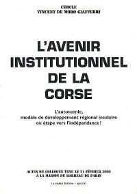 L'avenir institutionnel de la Corse : l'autonomie, modèle de développement régional insulaire ou étape vers l'indépendance ? : actes du colloque tenu le 21 février 2000 à la maison du Barreau de Paris