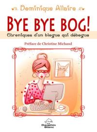 Bye bye bog! : chroniques d'un blogue qui débogue!