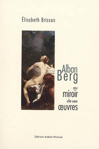 Alban Berg au miroir de ses oeuvres
