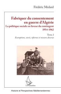 Fabriquer du consentement en guerre d'Algérie : la politique sociale en faveur du contingent : 1954-1962. Vol. 2. Exemptions, sursis, réformes et mesures diverses