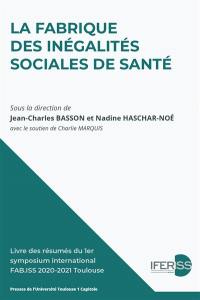 La fabrique des inégalités sociales de santé : livre des résumés du 1er Symposium international FAB.ISS 2020-2021 Toulouse