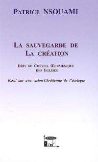 La sauvegarde de la création : défi du conseil oecuménique des Eglises : essai sur une vision chrétienne de l'écologie
