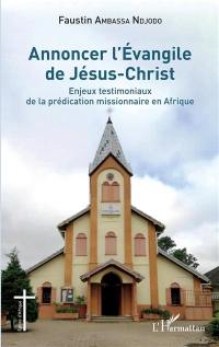 Annoncer l'Evangile de Jésus-Christ : enjeux testimoniaux de la prédication missionnaire en Afrique