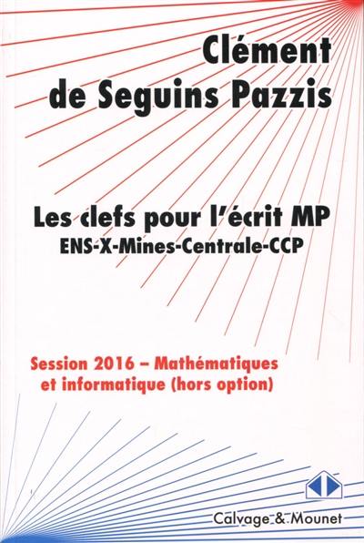 Les clefs pour l'écrit MP : ENS, X, Mines, Centrale, CCP : session 2016, mathématiques et informatique (hors option)