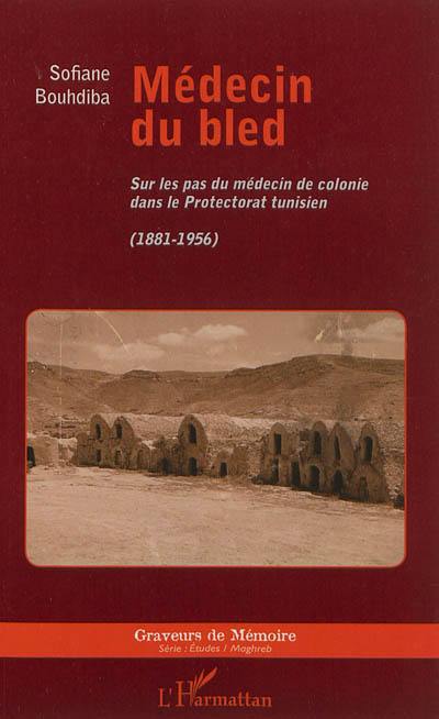 Médecin du bled : sur les pas du médecin de colonie dans le protectorat tunisien : 1881-1956