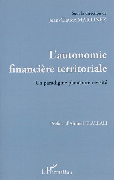 L'autonomie financière territoriale : un paradigme planétaire revisité : actes des XIXes Universités fiscales de printemps, 2013, Oujda