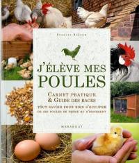 J'élève mes poules : carnet pratique & guide des races : tout savoir pour bien s'occuper de ses poules de ferme et d'ornement