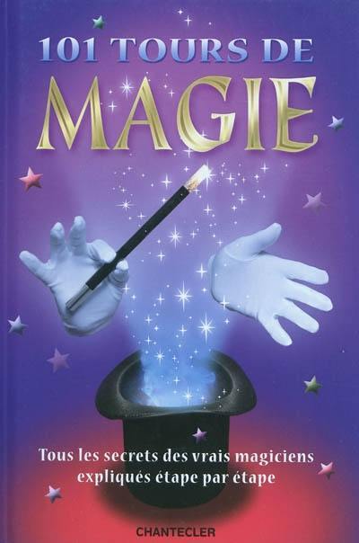 101 tours de magie : tous les secrets des vrais magiciens expliqués étape par étape