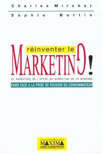 Réinventer le marketing : du marketing de l'offre au marketing de la demande : faire face à la prise de pouvoir du consommateur