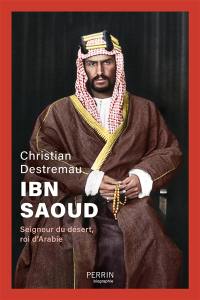 Ibn Saoud : seigneur du désert, roi d'Arabie