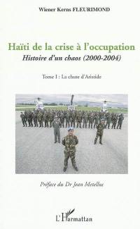 Haïti de la crise à l'occupation : histoire d'un chaos (2000-2004). Vol. 1. La chute d'Aristide