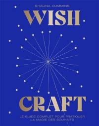 Wishcraft : le guide complet pour pratiquer la magie des souhaits