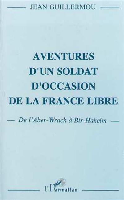 Aventures d'un soldat d'occasion de la France libre : de l'Aber-Wrach à Bir Hakeim