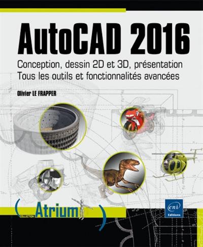 AutoCAD 2016 : conception, dessin 2D et 3D, présentation : tous les outils et fonctionnalités avancées autour de projets professionnels