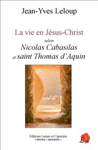 La vie en Jésus-Christ : selon Nicolas Cabasilas et saint Thomas d'Aquin