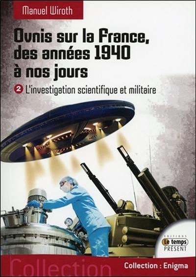 Ovnis sur la France, des années 1940 à nos jours. Vol. 2. L'investigation scientifique et militaire