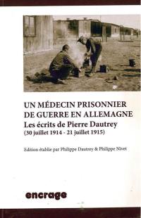 Un médecin prisonnier de guerre en Allemagne : les écrits de Pierre Dautrey (30 juillet 1914-21 juillet 1915)