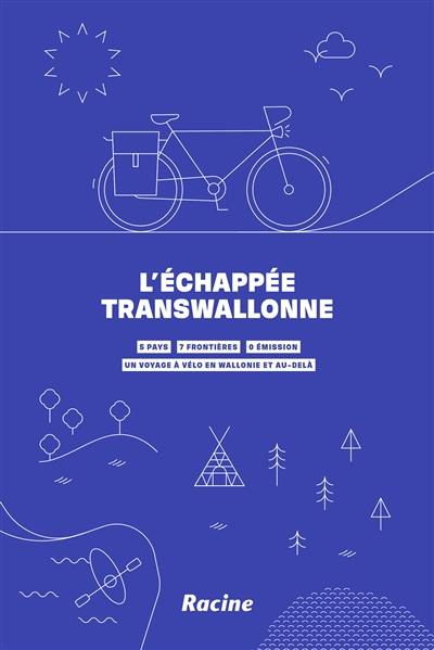 L'échappée transwallonne : 5 pays, 7 frontières, 0 émission : un voyage à vélo en Wallonie et au-delà