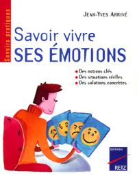 Savoir vivre ses émotions : identifier ses émotions, diagnostiquer ses problèmes émotionnels, modifier les émotions parasites, mieux vivre ses émotions