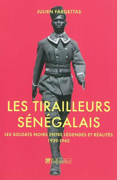 Les tirailleurs sénégalais : les soldats noirs entre légendes et réalités, 1939-1945