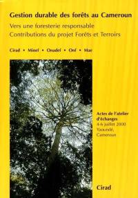 Gestion durable des forêts au Cameroun : vers une foresterie responsable, contributions du projet Forêts et Terroirs : actes de l'atelier d'échanges, 4-6 juillet 2000, Yaoundé, Cameroun