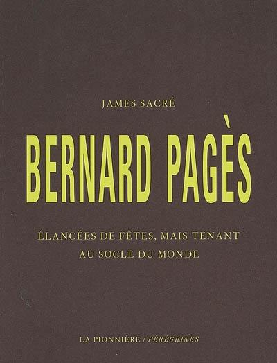 Bernard Pagès : élancées de fêtes, mais tenant au socle du monde