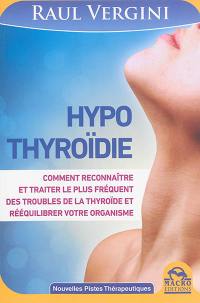 Hypothyroïdie : comment reconnaître et traiter le plus fréquent des troubles de la thyroïde et rééquilibrer votre organisme